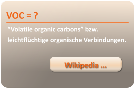 Wikipedia ... VOC = ? “Volatile organic carbons” bzw. leichtflüchtige organische Verbindungen.